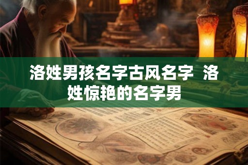 洛姓男孩名字古风名字  洛姓惊艳的名字男
