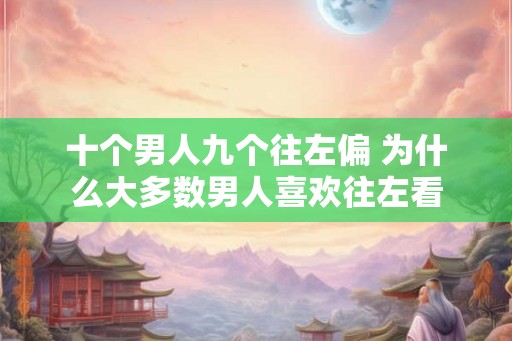 十个男人九个往左偏 为什么大多数男人喜欢往左看
