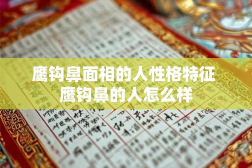 鹰钩鼻面相的人性格特征 鹰钩鼻的人怎么样