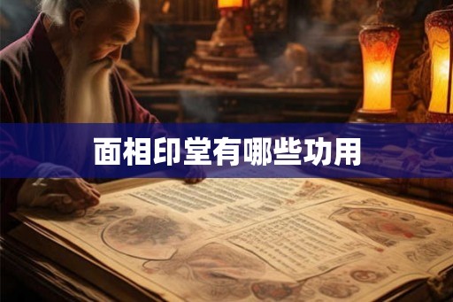 面相印堂有哪些功用 面相印堂有哪些功用