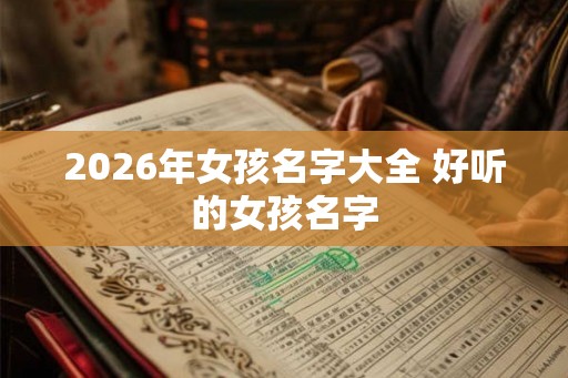 2026年女孩名字大全 好听的女孩名字