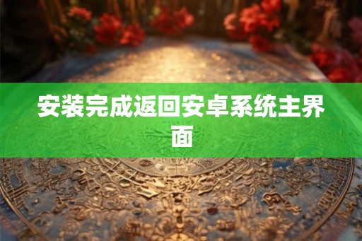 安装完成返回安卓系统主界面