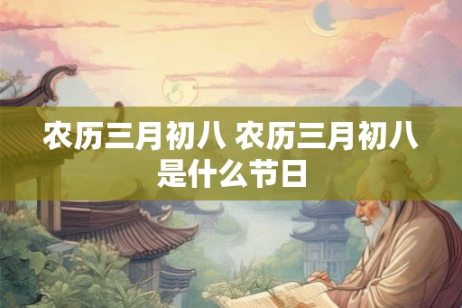 农历三月初八 农历三月初八是什么节日