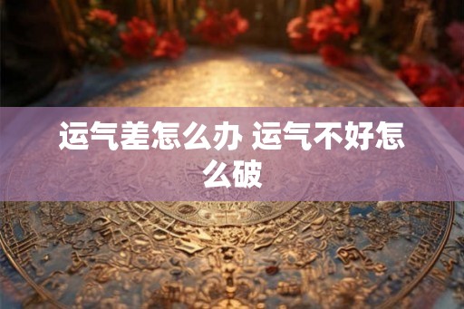 运气差怎么办 运气不好怎么破