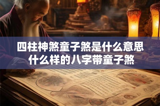 四柱神煞童子煞是什么意思 什么样的八字带童子煞
