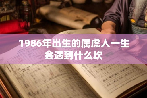 1986年出生的属虎人一生会遇到什么坎