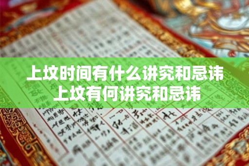 上坟时间有什么讲究和忌讳 上坟有何讲究和忌讳 上坟时间有什么讲究和忌讳 上坟有何讲究和忌讳