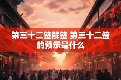 第三十二签解签 第三十二签的预示是什么 第三十二签解签 第三十二签的预示是什么