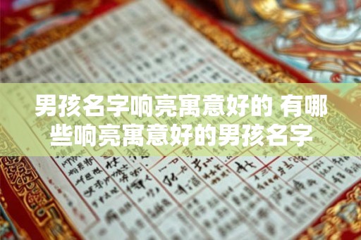男孩名字响亮寓意好的 有哪些响亮寓意好的男孩名字