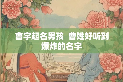 曹字起名男孩  曹姓好听到爆炸的名字