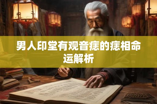 男人印堂有观音痣的痣相命运解析