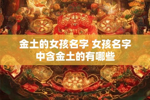 金土的女孩名字 女孩名字中含金土的有哪些