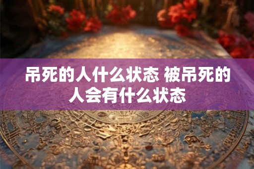 吊死的人什么状态 被吊死的人会有什么状态
