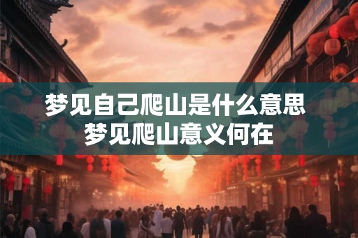 梦见自己爬山是什么意思 梦见爬山意义何在