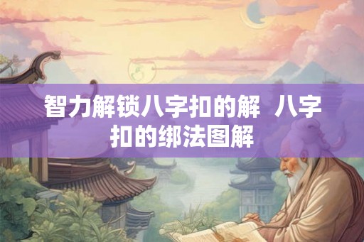 智力解锁八字扣的解  八字扣的绑法图解