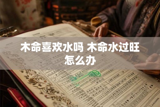 木命喜欢水吗 木命水过旺怎么办