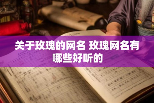 关于玫瑰的网名 玫瑰网名有哪些好听的