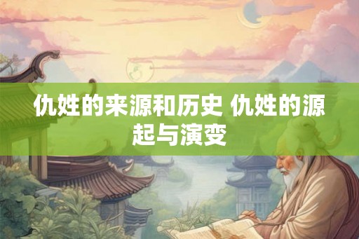 仇姓的来源和历史 仇姓的源起与演变