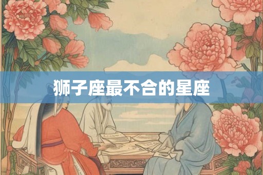 狮子座最不合的星座