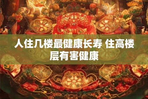 人住几楼最健康长寿 住高楼层有害健康