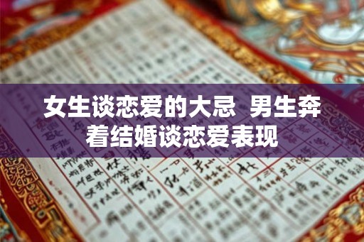 女生谈恋爱的大忌 男生奔着结婚谈恋爱表现 女生谈恋爱的大忌 男生奔着结婚谈恋爱表现