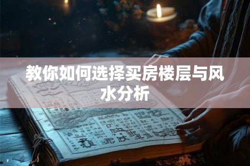 教你如何选择买房楼层与风水分析