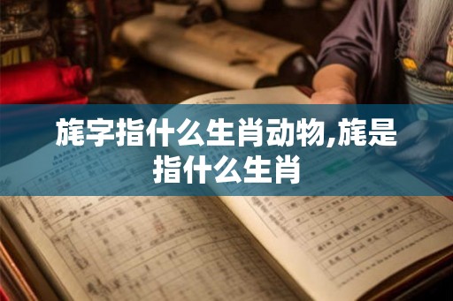 旄字指什么生肖动物,旄是指什么生肖 旄字指什么生肖动物,旄是指什么生肖