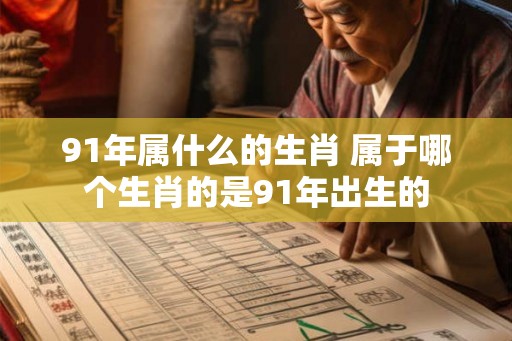 91年属什么的生肖 属于哪个生肖的是91年出生的