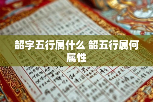 韶字五行属什么 韶五行属何属性