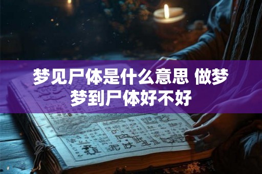 梦见尸体是什么意思 做梦梦到尸体好不好 梦见尸体是什么意思 做梦梦到尸体好不好