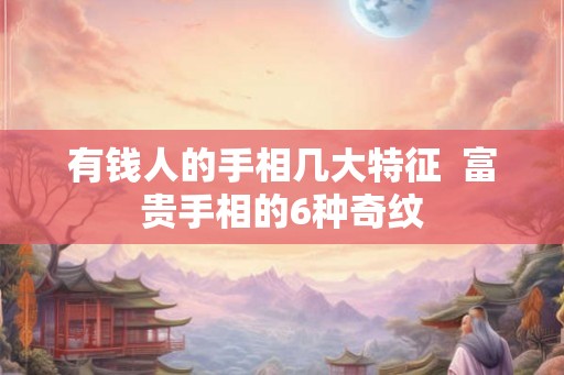 有钱人的手相几大特征  富贵手相的6种奇纹