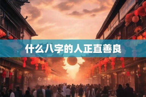 什么八字的人正直善良