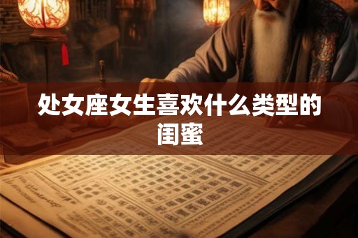 处女座女生喜欢什么类型的闺蜜