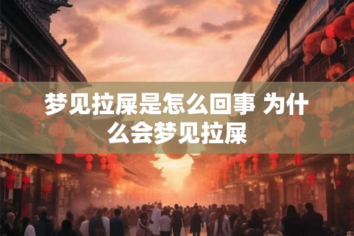 梦见拉屎是怎么回事 为什么会梦见拉屎