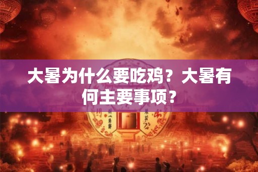 大暑为什么要吃鸡?大暑有何主要事项? 大暑为什么要吃鸡?大暑有何主要事项?