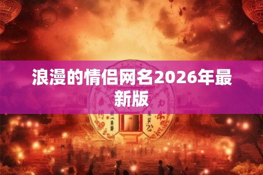 浪漫的情侣网名2026年最新版