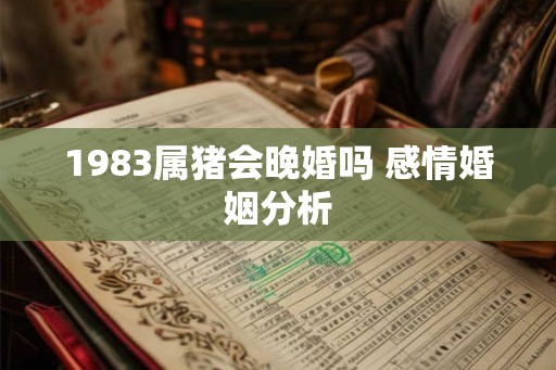 1983属猪会晚婚吗 感情婚姻分析