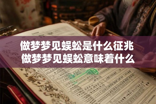 做梦梦见蜈蚣是什么征兆 做梦梦见蜈蚣意味着什么