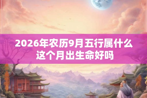 2026年农历9月五行属什么 这个月出生命好吗 2026年农历9月五行属什么 这个月出生命好吗