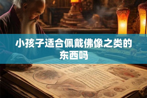 小孩子适合佩戴佛像之类的东西吗