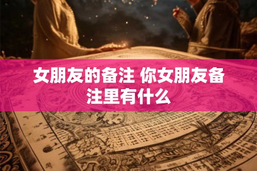 女朋友的备注 你女朋友备注里有什么