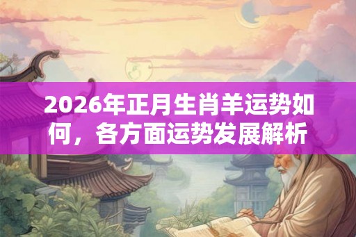2026年正月生肖羊运势如何，各方面运势发展解析
