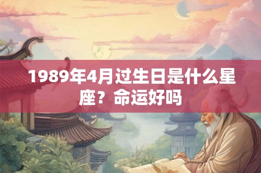 1989年4月过生日是什么星座？命运好吗