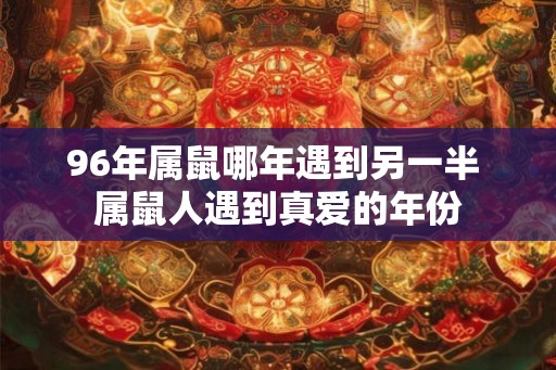 96年属鼠哪年遇到另一半 属鼠人遇到真爱的年份