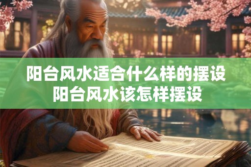 阳台风水适合什么样的摆设 阳台风水该怎样摆设