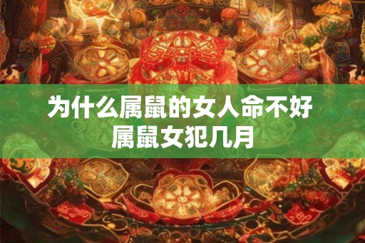 为什么属鼠的女人命不好 属鼠女犯几月