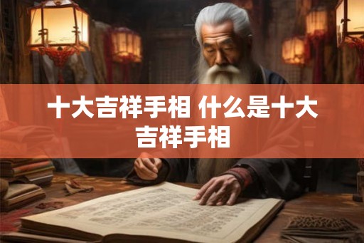 十大吉祥手相 什么是十大吉祥手相 十大吉祥手相 什么是十大吉祥手相