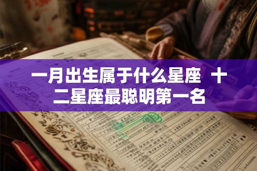 一月出生属于什么星座  十二星座最聪明第一名
