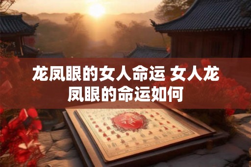 龙凤眼的女人命运 女人龙凤眼的命运如何