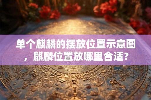 单个麒麟的摆放位置示意图，麒麟位置放哪里合适？